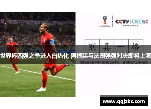 世界杯四强之争进入白热化 阿根廷与法国强强对决即将上演