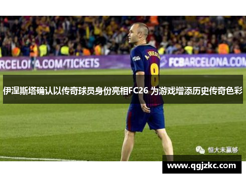 伊涅斯塔确认以传奇球员身份亮相FC26 为游戏增添历史传奇色彩