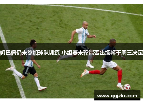 姆巴佩仍未参加球队训练 小组赛末轮能否出场将于周三决定