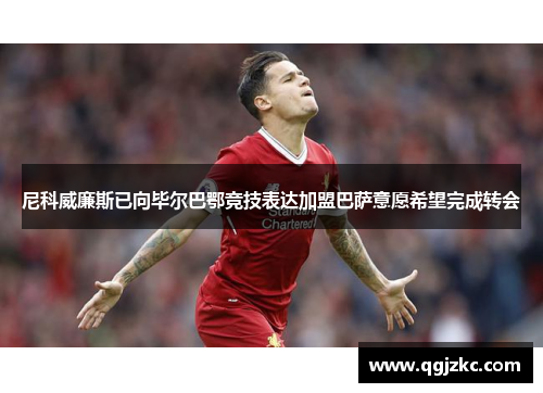尼科威廉斯已向毕尔巴鄂竞技表达加盟巴萨意愿希望完成转会