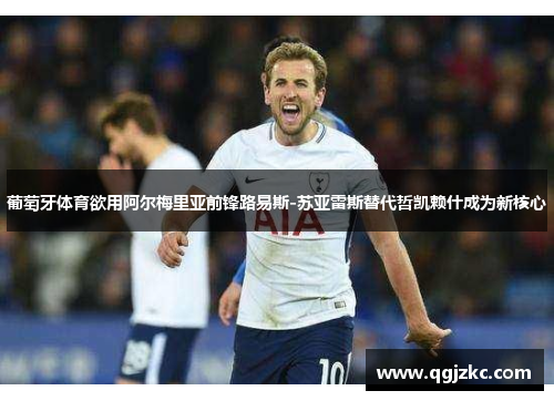 葡萄牙体育欲用阿尔梅里亚前锋路易斯-苏亚雷斯替代哲凯赖什成为新核心